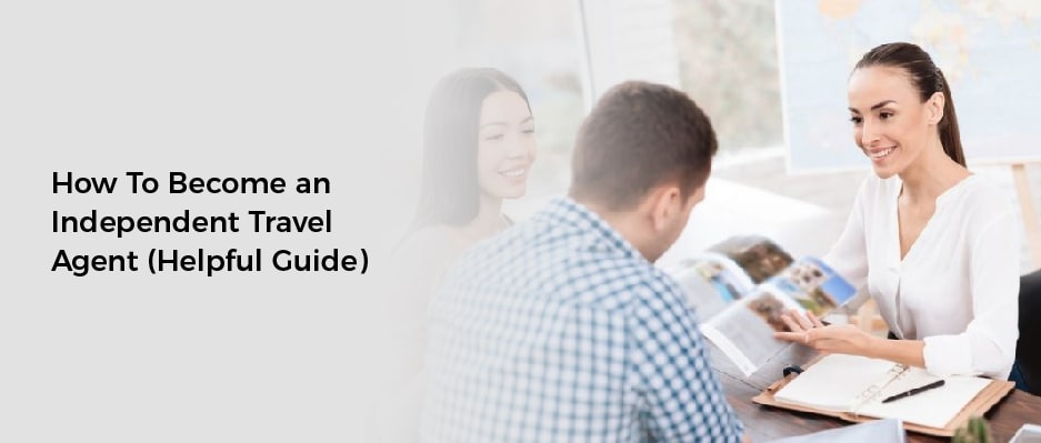 How To Become an Independent Travel Agent (Helpful Guide)