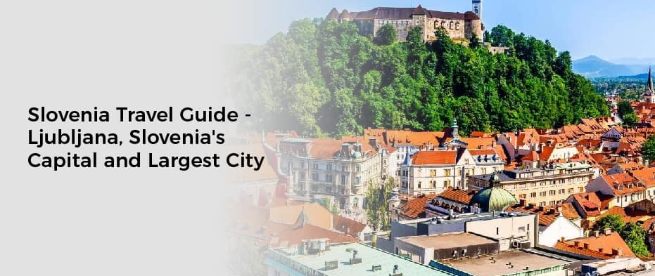 Slovenia Travel Guide - Ljubljana, Slovenia's Capital and Largest City
